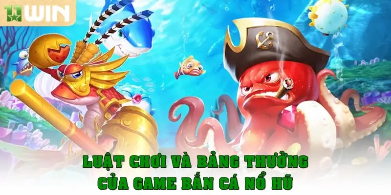 Luật chơi và bảng thưởng của game bắn cá nổ hũ