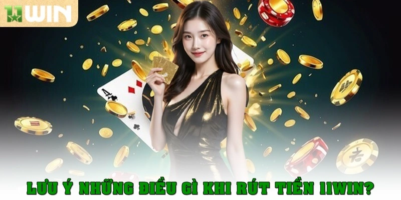 Rút Tiền 11win - Giao dịch Cấp Tốc Tại Nhà Cái Uy Tín 4 Lưu ý những điều khi thực hiện rút tiền 11 win?